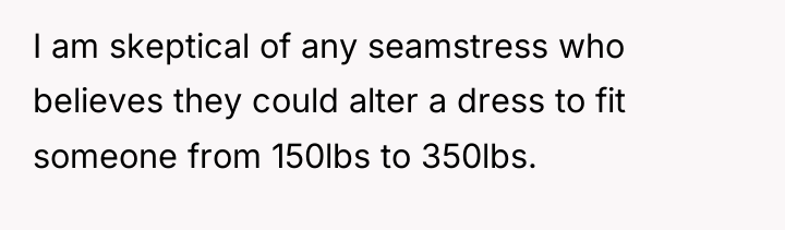 I am skeptical of any seamstress who believes they could...