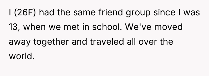 I (26F) had the same friend group since I was...