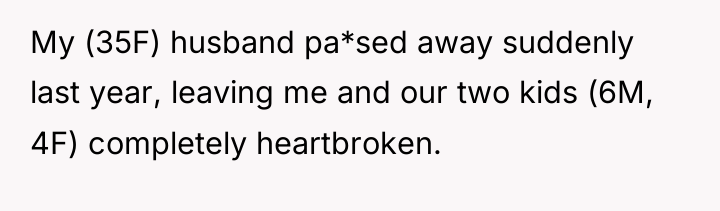 My (35F) husband pa*sed away suddenly last year, leaving me...