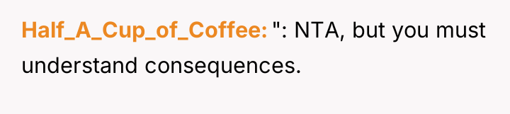 Half_A_Cup_of_Coffee ": NTA, but you must understand consequences.
