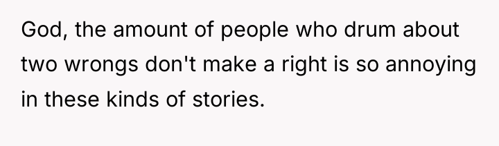 God, the amount of people who drum about two wrongs...