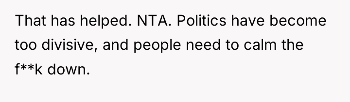 That has helped. NTA. Politics have become too divisive, and...