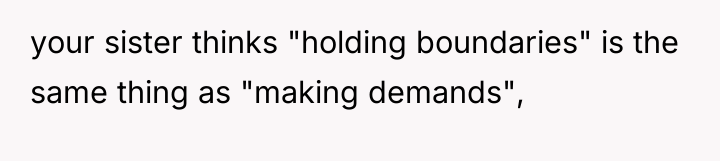 your sister thinks "holding boundaries" is the same thing as...