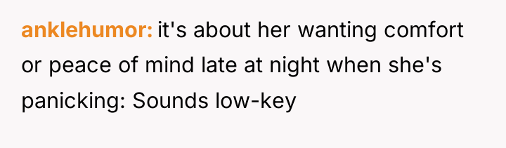 anklehumor it's about her wanting comfort or peace of mind...