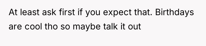 At least ask first if you expect that. Birthdays are...