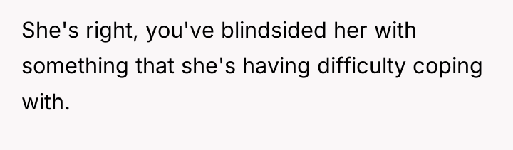 She's right, you've blindsided her with something that she's having...