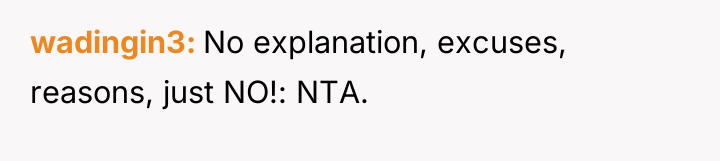 wadingin3 No explanation, excuses, reasons, just NO!: NTA.