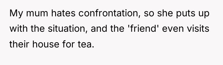 My mum hates confrontation, so she puts up with the...
