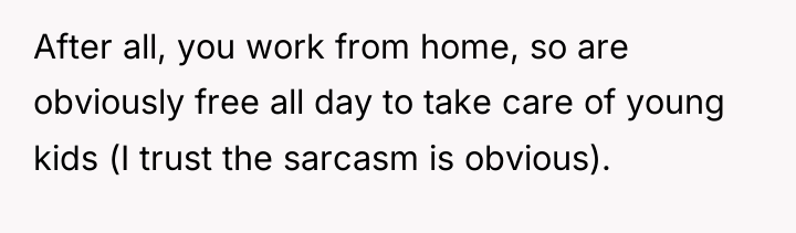 After all, you work from home, so are obviously free...