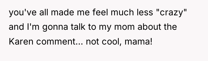 you've all made me feel much less "crazy" and I'm...