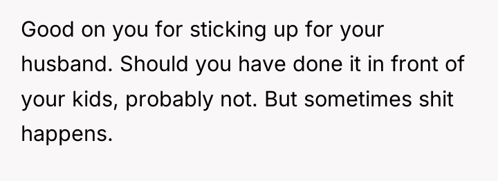 Good on you for sticking up for your husband. Should...