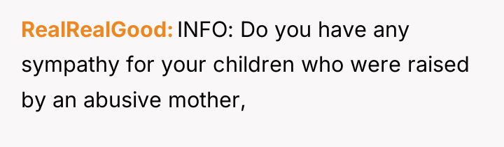 RealRealGood INFO: Do you have any sympathy for your children...