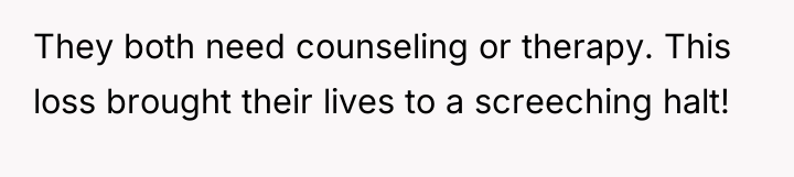They both need counseling or therapy. This loss brought their...