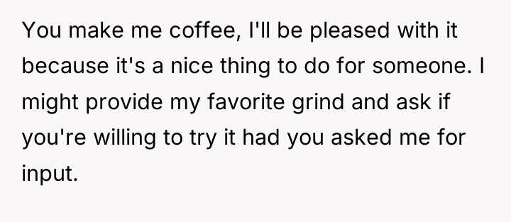 You make me coffee, I'll be pleased with it because...