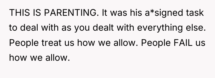 THIS IS PARENTING. It was his a*signed task to deal...