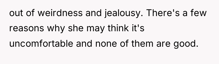 out of weirdness and jealousy. There's a few reasons why...