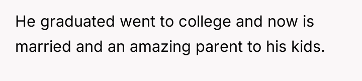 He graduated went to college and now is married and...