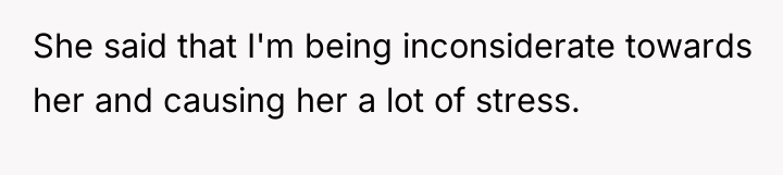She said that I'm being inconsiderate towards her and causing...