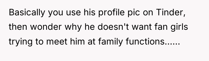 Basically you use his profile pic on Tinder, then wonder...