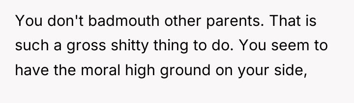 You don't badmouth other parents. That is such a gross...