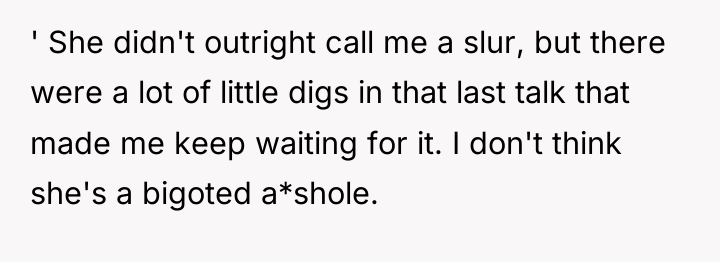 ' She didn't outright call me a slur, but there...