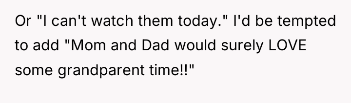 Or "I can't watch them today." I'd be tempted to...