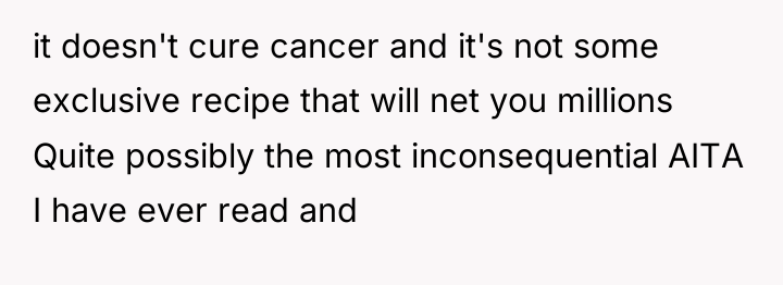 it doesn't cure cancer and it's not some exclusive recipe...