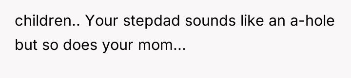 children.. Your stepdad sounds like an a-hole but so does...