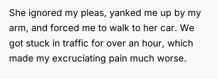 She ignored my pleas, yanked me up by my arm,...