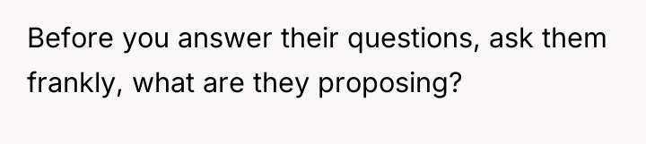 Before you answer their questions, ask them frankly, what are...