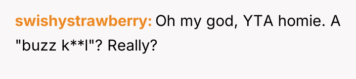 swishystrawberry Oh my god, YTA homie. A "buzz k**l"? Really?