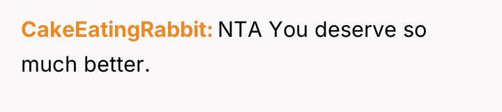 CakeEatingRabbit NTA You deserve so much better.