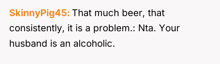 SkinnyPig45 That much beer, that consistently, it is a problem.:...