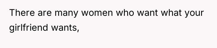 There are many women who want what your girlfriend wants,