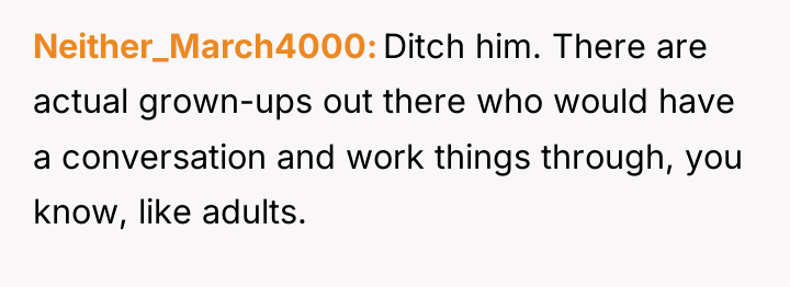 Neither_March4000 Ditch him. There are actual grown-ups out there who...