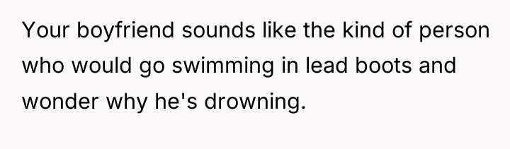 Your boyfriend sounds like the kind of person who would...