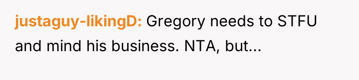 justaguy-likingD Gregory needs to STFU and mind his business. NTA,...