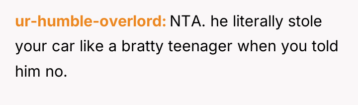 ur-humble-overlord NTA. he literally stole your car like a bratty...