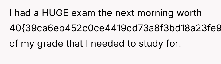 I had a HUGE exam the next morning worth 40{39ca6eb452c0ce4419cd73a8f3bd18a23fe95ab4febb092bc2ab1b542eeea82f}...