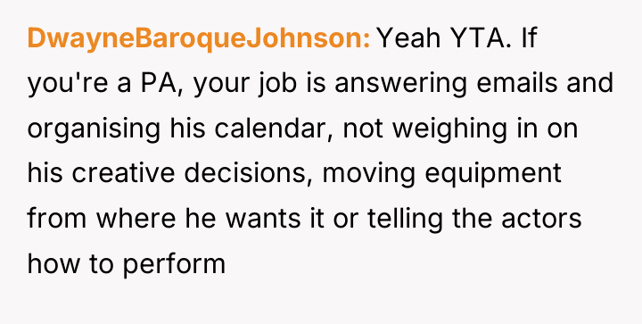 DwayneBaroqueJohnson Yeah YTA. If you're a PA, your job is...