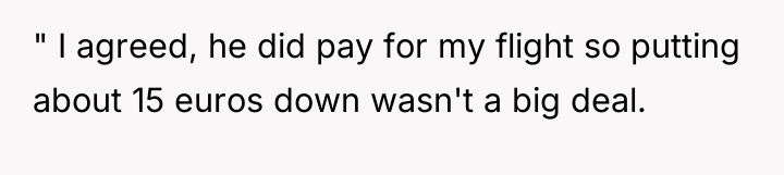 " I agreed, he did pay for my flight so...