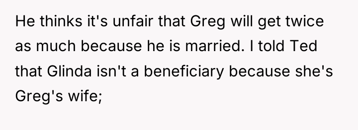 He thinks it's unfair that Greg will get twice as...