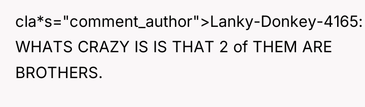 cla*s="comment_author">Lanky-Donkey-4165: WHATS CRAZY IS IS THAT 2 of THEM ARE...