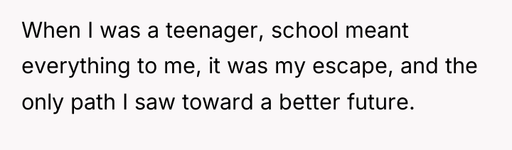 When I was a teenager, school meant everything to me,...