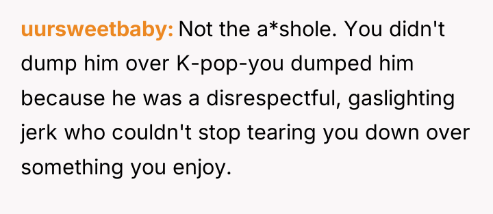 uursweetbaby Not the a*shole. You didn't dump him over K-pop-you...