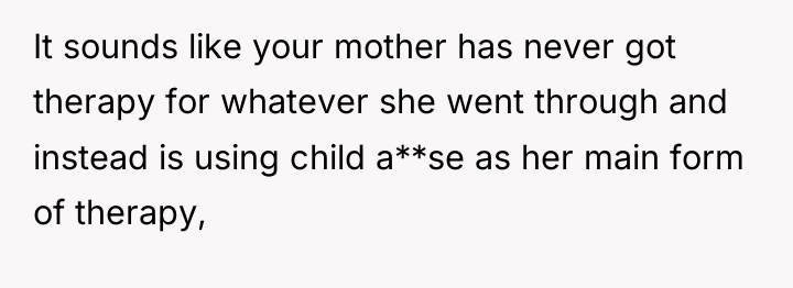 It sounds like your mother has never got therapy for...