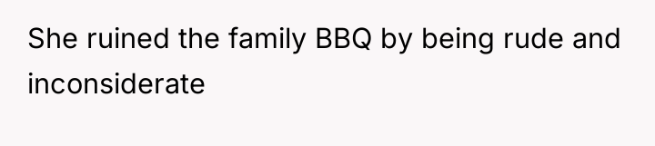 She ruined the family BBQ by being rude and inconsiderate