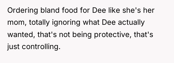 Ordering bland food for Dee like she's her mom, totally...