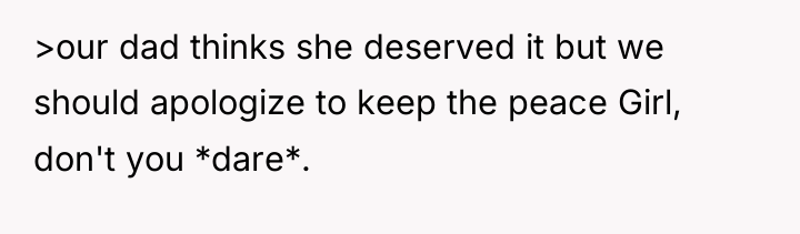 >our dad thinks she deserved it but we should apologize...