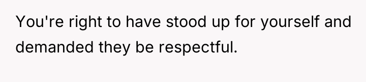 You're right to have stood up for yourself and demanded...